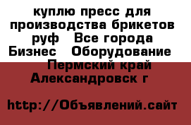 куплю пресс для производства брикетов руф - Все города Бизнес » Оборудование   . Пермский край,Александровск г.
